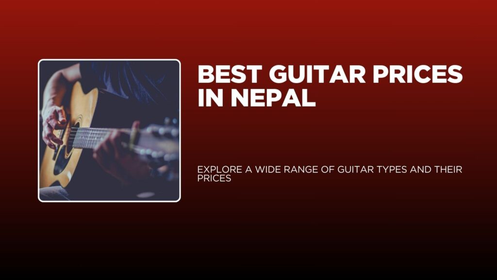 Best Guitar Prices in Nepal – Explore a Wide Range of Guitar Types and Their Prices